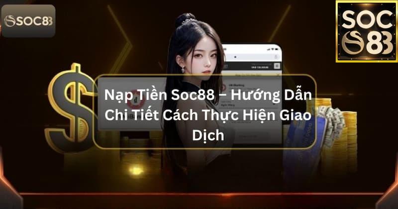 Tại sao nên đọc kỹ Hướng Dẫn Nạp Tiền SoC88 trước khi giao dịch?